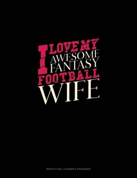 I Love My Awesome Fantasy Football Wife: Monthly Bill Planner & Organizer