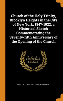 Hardcover Church of the Holy Trinity, Brooklyn Heights in the City of New York, 1847-1922; a Historical Sketch Commemorating the Seventy-fifth Anniversary of th Book