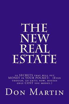 Paperback The NEW REAL ESTATE: 10 SECRETS that will put MONEY in YOUR POCKET! (Even though, up until now, houses only COST you money.) Book