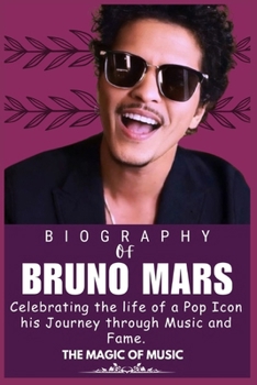 BRUNO MARS BIOGRAPHY: Celebrating the life of a Pop Icon his Journey through Music and Fame. (Legends who Shaped the world of Entertainment)