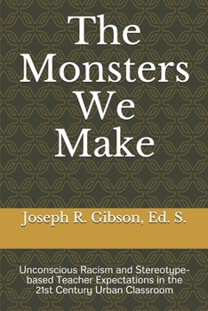 Paperback The Monsters We Make: Unconscious Racism and Stereotype-based Teacher Expectations in the 21st Century Urban Classroom Book