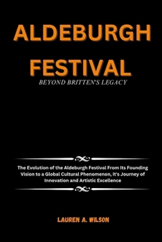 Paperback Aldeburgh Festival: BEYOND BRITTEN'S LEGACY: The Evolution of the Aldeburgh Festival From Its Founding Vision to a Global Cultural Phenome Book