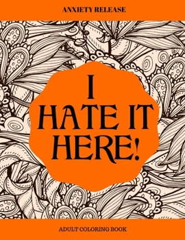 Paperback I Hate It Here: Anxiety Release Adult Coloring Book