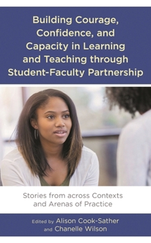 Hardcover Building Courage, Confidence, and Capacity in Learning and Teaching through Student-Faculty Partnership: Stories from across Contexts and Arenas of Pr Book