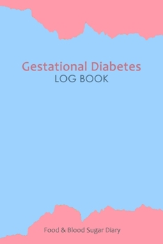 Gestational Diabetes Log Book: Blood Glucose and Meals Log Book; Daily Record Book For Tracking Glucose Blood Sugar Level & Food; 1 Year Diabetes Journal
