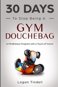 Paperback 30 Days to Stop Being a Gym Douchebag: A Mindfulness Program with a Touch of Humor Book
