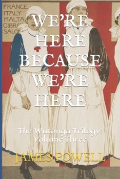 WE'RE HERE BECAUSE WE'RE HERE: The Wutonga Trilogy: Volume Three B0CLVRGPN3 Book Cover