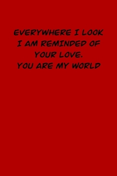 Paperback Everywhere I Look I Am Reminded of Your Love. You Are My World: 6x9 Lined and Blank paged notebook &#65533; 126 Pages, Red, Gift Funny Valentine's Day Book