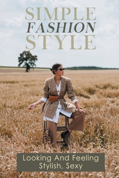 Paperback Simple Fashion Style: Looking And Feeling Stylish, Sexy: Guide To Simplifying Wardrobe Book