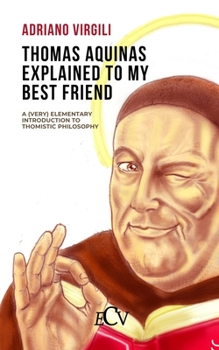 Paperback Thomas Aquinas Explained to my Best Friend: A (Very) Elementary Introduction to Thomistic Philosophy Book