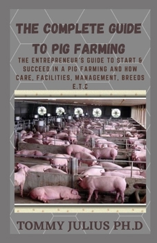 Paperback The Complete Guide To Pig Farming: The Entrepreneur's Guide to Start & Succeed in a Pig Farming And how Care, Facilities, Management, Breeds E.T.C Book