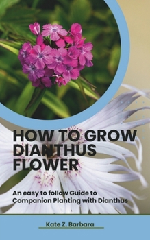HOW TO GROW DIANTHUS FLOWER: An easy to follow Guide to Companion Planting with Dianthus