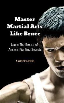 Master Martial Arts Like Bruce: Learn The Basics of Ancient Fighting Secrets