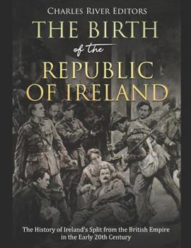 The Birth of the Republic of Ireland: The History of Ireland’s Split from the British Empire in the Early 20th Century