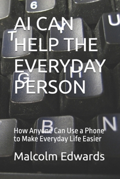 Paperback AI CAN HELP THE EVERYDAY PERSON: How Anyone Can Use a Phone to Make Everyday Life Easier Book