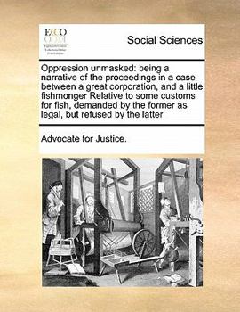Paperback Oppression unmasked: being a narrative of the proceedings in a case between a great corporation, and a little fishmonger Relative to some c Book