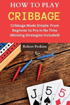 How to Play Cribbage: Cribbage Made Simple: From Beginner to Pro in No Time (Winning Strategies Included) B0CN7HMMQH Book Cover