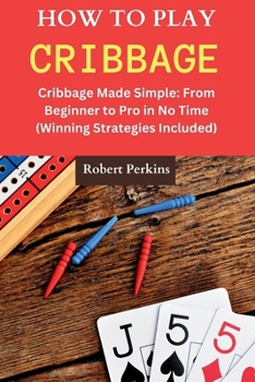 Paperback How to Play Cribbage: Cribbage Made Simple: From Beginner to Pro in No Time (Winning Strategies Included) [Large Print] Book