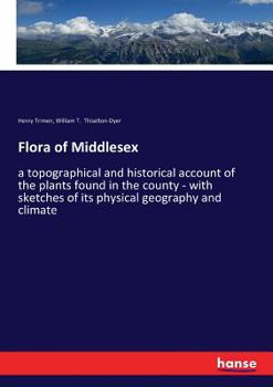 Paperback Flora of Middlesex: a topographical and historical account of the plants found in the county - with sketches of its physical geography and climate Book