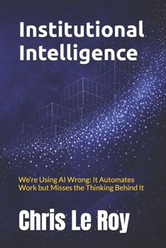 Paperback Institutional Intelligence: We're Using AI Wrong: It Automates Work but Misses the Thinking Behind It Book
