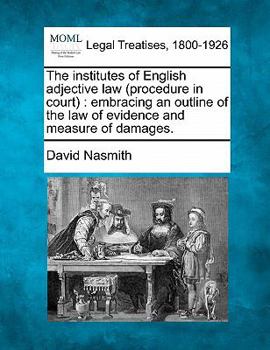 Paperback The Institutes of English Adjective Law (Procedure in Court): Embracing an Outline of the Law of Evidence and Measure of Damages. Book