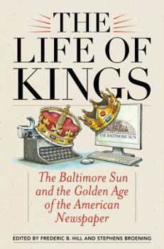 Hardcover The Life of Kings: The Baltimore Sun and the Golden Age of the American Newspaper Book