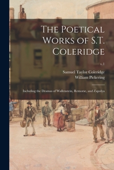 The Poetical Works of S.T. Coleridge: Including the Dramas of Wallenstein, Remorse, and Zapolya; Volume 1