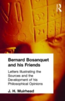 Hardcover Bernard Bosanquet and his Friends: Letters Illustrating the Sources and the Development of his Philosophical Opinions Book
