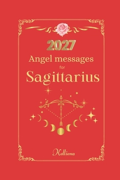 Angel messages for Sagittarius 2027: Daily messages from your angels (Angel Messages for 2027 by Kelliena)