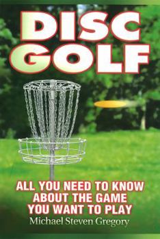 Paperback Disc Golf: All You Need to Know about the Game You Want to Play Book