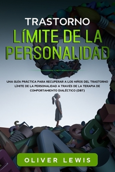 Trastorno límite de la personalidad: UNA GUÍA PRÁCTICA PARA RECUPERAR A LOS NIÑOS DEL TRASTORNO LÍMITE DE LA PERSONALIDAD A TRAVÉS DE LA TERAPIA DE COMPORTAMIENTO DIALÉCTICO (DBT). (Spanish Edition)