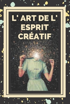 Paperback L' Art de L' Esprit Créatif: Des clés pour activer la pensée créative et acquérir de meilleures compétences ! [French] Book