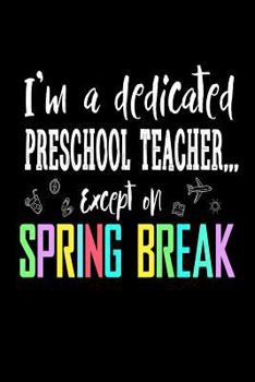 Paperback I'm a Dedicated Preschool Teacher Except on Spring Break: Funny Teacher Gift Notebook Spring Break Book