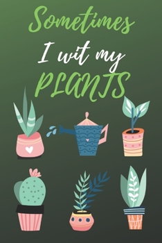 Sometimes I Wet My Plants: Garden Journal with lined pages for garden notes, Funny Cactus Cacti Succulent House plant gardeners,dot grid pages for ... pages; Funny Garden Gifts for Women and Men