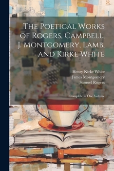 Paperback The Poetical Works of Rogers, Campbell, J. Montgomery, Lamb, and Kirke White: Complete in One Volume Book