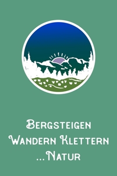 Bergsteigen Wandern Klettern Natur: A5 120 Seiten Aufgabenkalender Kalender zum Selbstgestalten für Wanderer Bergsteiger Kletterer und Naturfreund (German Edition)