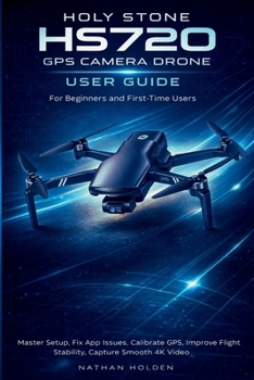 Paperback Holy Stone HS720 GPS Camera Drone User Guide for Beginners and First-Time Users: Master Setup, Fix App Issues, Calibrate GPS, Improve Flight Stability Book