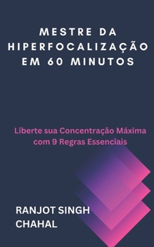 Mestre da Hiperfocalização em 60 Minutos: Liberte sua Concentração Máxima com 9 Regras Essenciais (Portuguese Edition)