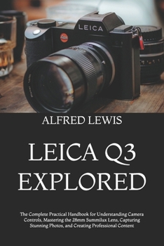 Paperback Leica Q3 Explored: The Complete Practical Handbook for Understanding Camera Controls, Mastering the 28mm Summilux Lens, Capturing Stunning Photos, and Book