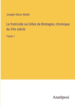 Paperback Le fratricide ou Gilles de Bretagne, chronique du XVe siècle: Tome 1 [French] Book