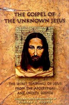 Paperback The Gospel of the Unknown Jesus: The Secret Teachings of Jesus from the Apocryphal and Gnostic Gospels Book