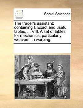 Paperback The trader's assistant: containing I. Exact and useful tables, ... VIII. A set of tables for mechanics, particularly weavers, in warping. Book