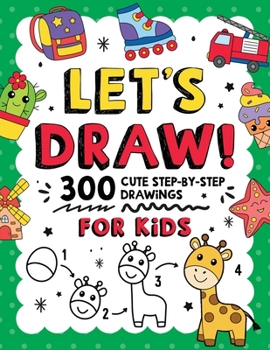 LET'S DRAW!: 300 Cute Step-By-Step Drawings For Kids