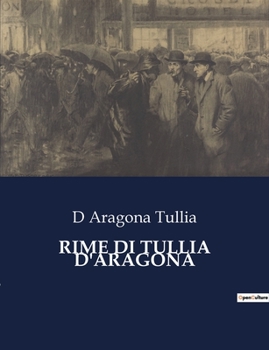 Paperback Rime Di Tullia d'Aragona: Un'analisi delle "Rime di Tullia d'Aragona" e del contesto storico-culturale del XVI secolo [Italian] Book