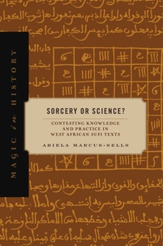 Sorcery or Science?: Contesting Knowledge and Practice in West African Sufi Texts - Book  of the Magic in History