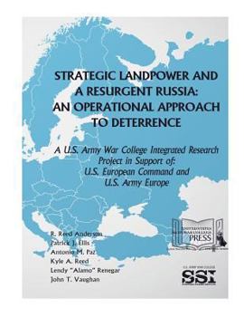 Strategic Landpower Strategic Landpower and a Resurgent Russia: An Operational Approach to Deterrence, a U.S. Army War College Integrated Research Project in Support of U.S. European Command and U.S. 