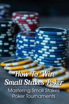 Paperback How To Win Small Stakes Poker: Mastering Small Stakes Poker Tournaments: Small Stakes Poker Book