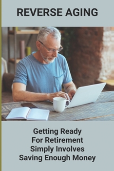 Paperback Reverse Aging: Getting Ready For Retirement Simply Involves Saving Enough Money: Retirement Insurance Plans Book