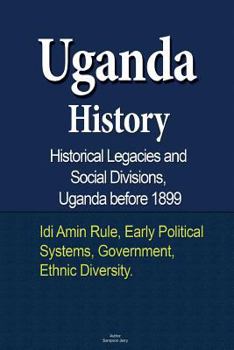 Paperback Uganda History, Historical Legacies and Social Divisions, Uganda before 1899: Idi Amin Rule, Early Political Systems, Government, Ethnic Diversity Book