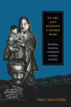 Paperback We Are Left Without a Father Here: Masculinity, Domesticity, and Migration in Postwar Puerto Rico Book